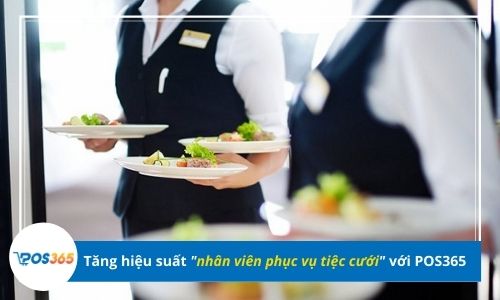 Cải thiện hiệu suất nhân viên phục vụ tiệc cưới với POS365