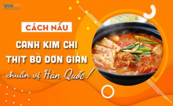 Cách Nấu Canh Kim Chi Thịt Bò Đơn Giản Chuẩn Vị Hàn Quốc