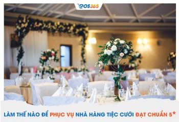 Làm thế nào để phục vụ nhà hàng tiệc cưới đạt chuẩn 5 sao