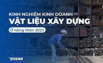 Tư vấn kinh nghiệm kinh doanh vật liệu xây dựng ở nông thôn 2024