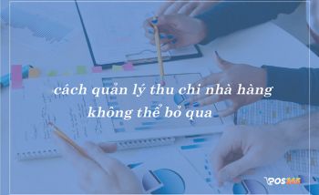 Cách quản lý thu chi nhà hàng hiệu quả không thể bỏ qua