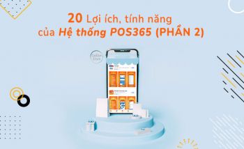 20 Lợi ích, tính năng của hệ thống POS365 (Phần 2)