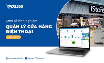 Chia sẻ kinh nghiệm quản lý cửa hàng điện thoại hiệu quả