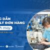 Hướng dẫn quản lý đơn hàng trong ngành may mặc hiệu quả nhất hiện nay