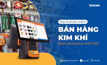 Top 9 phần mềm bán hàng kim khí được ưa chuộng nhất 2024