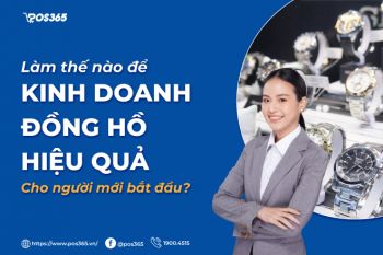 Làm thế nào để kinh doanh đồng hồ hiệu quả cho người mới bắt đầu?