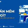 Phần mềm là gì? Vai trò & đặc điểm cần hiểu rõ