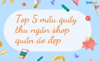 Top 5 mẫu quầy thu ngân shop quần áo đẹp, đầy đủ tiện ích