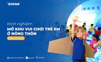 Kinh nghiệm mở khu vui chơi trẻ em ở nông thôn đắt khách